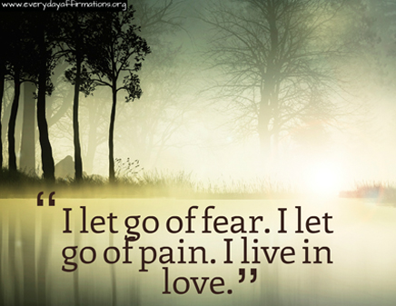 'I let go of fear. I let go of pain. I live in love.'